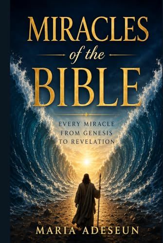 Miracles of The Bible: Every Miracle From Genesis To Revelation