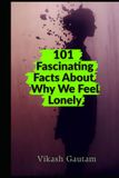 101 Fascinating Facts About Why We Feel Lonely: The Science of Loneliness, Social Connection, Relationships, and the Human Need to Belong