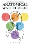 Chromatic Engineering Anatomical Watercolor: Scientific Methodology for Mastering Human Anatomy in Watercolor