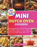 MINI DUTCH OVEN COOKBOOK: The Complete Guide with Easy Recipes for Comfort Food, Baking & Everyday Meals for One or Two—Perfect for Busy Home Cooks