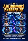 The Autonomous Enterprise: Your Next Best Hire Won't Be Human - Your Always-On AI Team - That Outperforms Employees 24/7 at a Fraction of the Cost