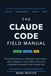 The Claude The Claude Code Field Manual: From First Prompt to a Production Agent Team — Skills, Subagents, Hooks, MCP Servers, and Scheduled Automations That Actually Ship