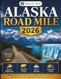 ALASKA ROAD MILE 2026: Scenic Highways, Remote Towns, Wildlife Stops, Ferry Routes, National Parks, and Ready-Made Road Trip Itineraries