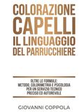 COLORAZIONE CAPELLI: IL LINGUAGGIO DEL PARRUCCHIERE: Oltre le formule: metodo, colorimetria e psicologia per un servizio tecnico preciso e autorevole