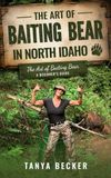 The Art of Baiting Bear in North Idaho: The Art of Baiting Bear A beginner’s guide