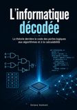 L'informatique décodée: La théorie derrière le code des portes logiques aux algorithmes et à la calculabilité
