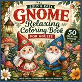 Gnome Coloring Book for Adults: 50 Relaxing Designs for Stress Relief, Mindfulness & Creative Fun with Cute Garden Gnomes, Mushrooms, Flowers and Whimsical Illustrations, Bold & Easy