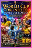 World Cup Chronicles World Cup Classics Legendary Matches That Defined Football History