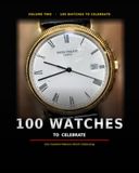 100 Watches to Celebrate: One Hundred Watches Worth Celebrating — The Stories, Details and Legends Behind the World's Most Remarkable Timepieces