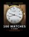 100 Watches to Celebrate: One Hundred Watches Worth Celebrating — The Stories, Details and Legends Behind the World's Most Remarkable Timepieces