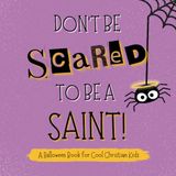 Don't Be Scared To Be A Saint!: A Halloween Book For Cool Christian Kids