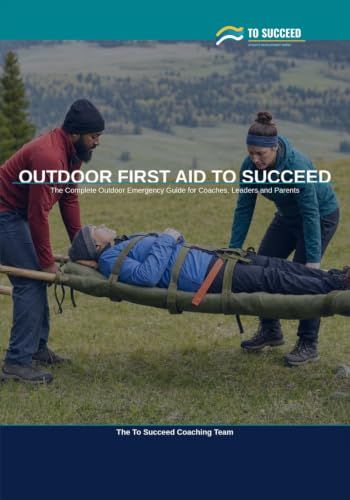 Outdoor First Aid to Succeed: The Complete Outdoor First Aid Guide for Leaders, Coaches and Parents