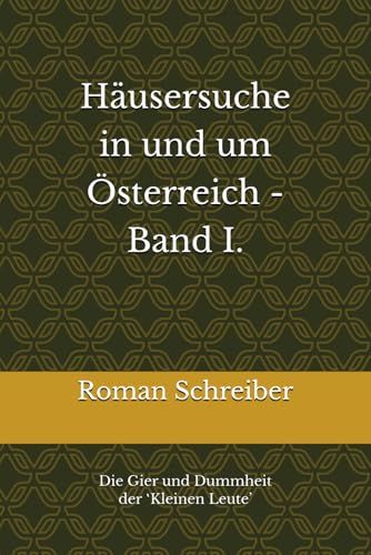 Häusersuche in und um Österreich - Band i.: Die Gier und Dummheit der ‛Kleinen Leute’