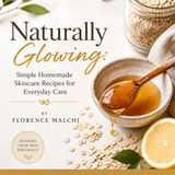 Naturally Glowing: Simple Homemade Skincare Recipes for Everyday Care
