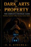 The Dark Arts of Property: The Complete Strategic Psychology in Negotiation, Selling, Control, Leverage & Hidden Market Advantage