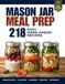 Mason Jar Meal Prep: 218 Make-Ahead Recipes