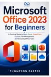 Microsoft Office 2023 for Beginners: A Practical Guide to Word, Excel, PowerPoint, Outlook, File Management, and Everyday Office Tasks