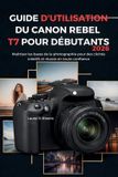 GUIDE Canon Guide d'Utilisation Du Canon Rebel T7 Pour Débutants 2026