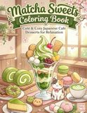 Matcha Sweets Coloring Book: Cute & Cozy Japanese Cafe Desserts for Relaxation