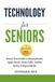 TECHNOLOGY FOR SENIORS: Stress-Free Guide to Smartphones, Apps, Email, Video Calls, Online Safety & Digital Skills
