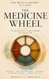 THE MEDICINE WHEEL: An Introduction to Ancient Balance for Modern Life