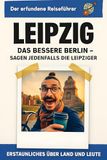 Leipzig: Das bessere Berlin – sagen jedenfalls die Leipziger. Der erfundene Reiseführer
