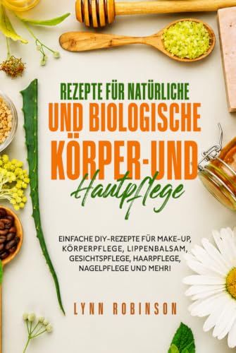 Rezepte Für Natürliche Und Biologische Körper-Und Hautpflege