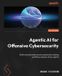 Agentic Packt Publishing Agentic AI for Offensive Cybersecurity: Build and automate smarter penetration testing workflows using AI-driven agents Paperback