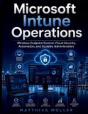 Microsoft Intune Operations: Windows Endpoint Control, Cloud Security, Automation, and Scalable Administration