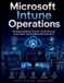 Microsoft Intune Operations: Windows Endpoint Control, Cloud Security, Automation, and Scalable Administration