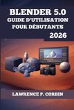Blender 5.0 Guide d'Utilisation Pour Débutants 2026 Paperback