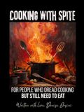 Cooking with Spite: For People Who Dread Cooking But Still Need to Eat