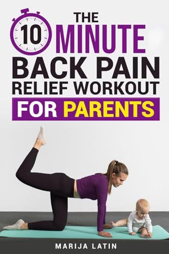 The 10-Minute Back Pain Relief Workout for Parents: Quick and Easy Daily Back Stretches to Reduce Back Pain and Neck Pain, Improve Flexibility and Boost Energy