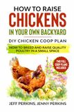 How to Raise Chickens in your own Backyard: DIY Chicken Coop Plan - How to Breed and Raise Quality Poultry in a Small Space