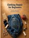Clothing Repair for Beginners: Fix Holes, Hems, Seams, and Denim with Hand-Sewing and Visible-Mending Techniques