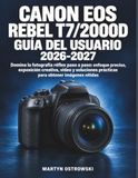 Canon EOS Rebel T7/2000D Guía del Usuario 2026-2027: Domina la fotografía réflex paso a paso: enfoque preciso, exposición creativa, vídeo y soluciones prácticas para obtener imágenes nítidas