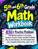 5th and 6th Grade Math Workbook: 830+ Practice Problems with Worked Solutions on Fractions, Decimals, Percents, Ratios and Word Problems, Plus Six ... Tests and a Complete Answer Key, Ages 10-12