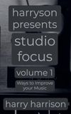 Harryson Presents Studio Focus: Volume 1: Ways to Improve Your Music